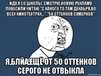 иду я со школы. смотрю,новую рекламу повесили читаю "с какого то там декабря,во всех кинотеатрах..." "50 оттенков сумерков" я,блйа,ещё от 50 оттенков серого не отвыкла