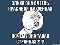 злиха она очеень красивая и ахуенная почему она такая странная???