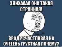 злихаааа она такая странная! вроде счастливая но очееень грустная почему?