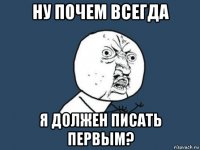 ну почем всегда я должен писать первым?