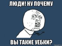 люди! ну почему вы такие уебки?