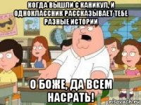 когда вышли с каникул, и одноклассник рассказывает тебе разные истории о боже, да всем насрать!