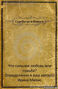 Судьбы не избежать Что сильнее любовь или судьба?
Определенно я ваш автор)))
Ирина Милис