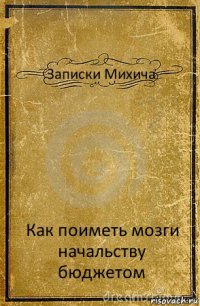 Записки Михича Как поиметь мозги начальству бюджетом