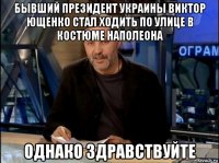 бывший президент украины виктор ющенко стал ходить по улице в костюме наполеона однако здравствуйте