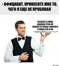 Въебать в лицо Давида,чтоб он понял,что надо говорить в лицо,а не в ВК