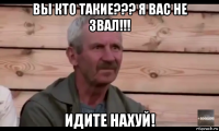 вы кто такие??? я вас не звал!!! идите нахуй!