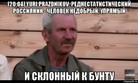 [20:04] yuri prazdnikov: реднестатистический россиянин - человек недобрый, упрямый и склонный к бунту