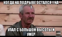 когда на подрыве остался 1 на 1 упал с большой высоты и умер