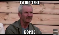 ти шо теке борзе