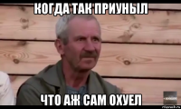 когда так приуныл что аж сам охуел