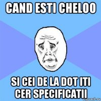 cand esti cheloo si cei de la dot iti cer specificatii