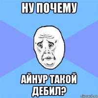 ну почему айнур такой дебил?