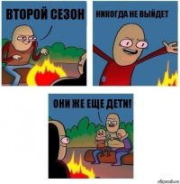 второй сезон никогда не выйдет они же еще дети!