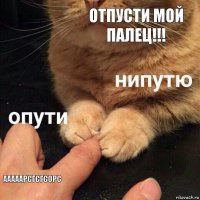 Отпусти мой палец!!! ааааарсгсгсорс