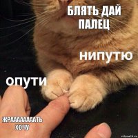 БЛЯТЬ ДАЙ ПАЛЕЦ ЖРААААААААТЬ ХОЧУ