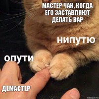 Мастер чан, когда его заставляют делать вар Демастер