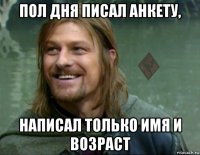 пол дня писал анкету, написал только имя и возраст