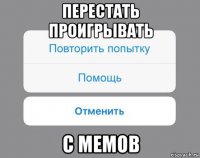 перестать проигрывать с мемов