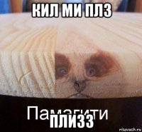 кил ми плз плизз