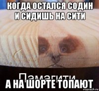 когда остался содин и сидишь на сити а на шорте топают