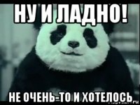 ну и ладно! не очень-то и хотелось