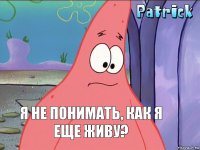 Я не понимать, как я еще живу?