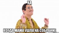 ха когда мама ушла на собрание