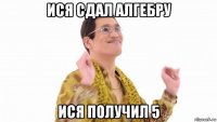 ися сдал алгебру ися получил 5