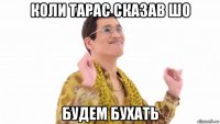 коли тарас сказав шо будем бухать