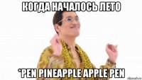 когда началось лето *pen pineapple apple pen