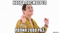 когда посмотрел ролик 2000 раз