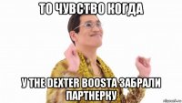 то чувство когда у the dexter boosta забрали партнерку