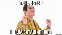 то чувство когда затащил капт