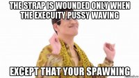 the strap is wounded only when the execuity pussy waving except that your spawning