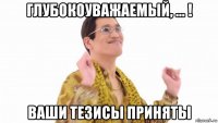 глубокоуважаемый, ... ! ваши тезисы приняты