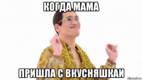 когда мама пришла с вкусняшкаи