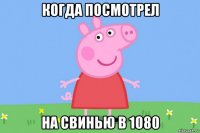 когда посмотрел на свинью в 1080