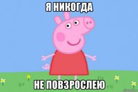 я никогда не повзрослею