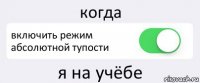 когда включить режим абсолютной тупости я на учёбе