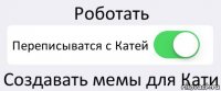 Роботать Переписыватся с Катей Создавать мемы для Кати