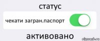 статус чекати загран.паспорт активовано