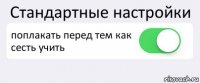 Стандартные настройки поплакать перед тем как сесть учить 