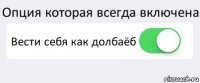 Опция которая всегда включена Вести себя как долбаёб 