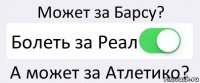 Может за Барсу? Болеть за Реал А может за Атлетико?