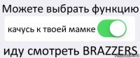 Можете выбрать функцию качусь к твоей мамке иду смотреть BRAZZERS