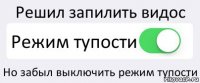 Решил запилить видос Режим тупости Но забыл выключить режим тупости