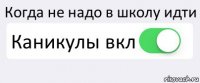 Когда не надо в школу идти Каникулы вкл 