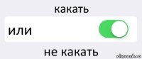 какать или не какать