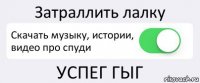 Затраллить лалку Скачать музыку, истории, видео про спуди УСПЕГ ГЫГ